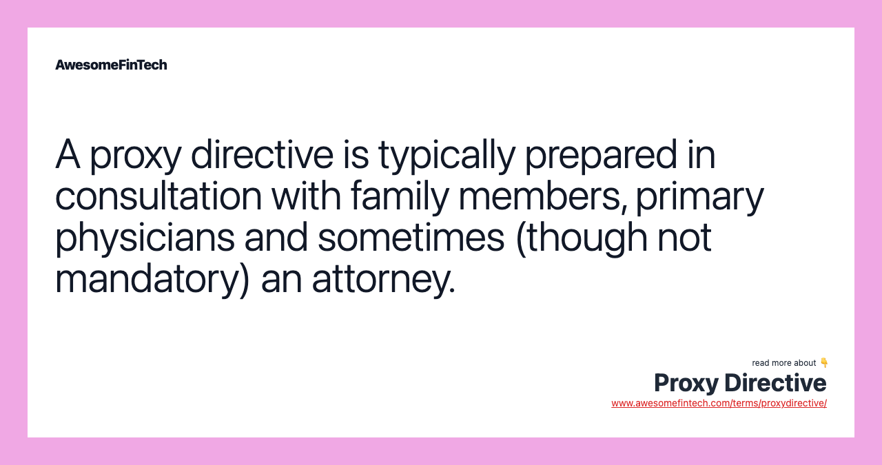 A proxy directive is typically prepared in consultation with family members, primary physicians and sometimes (though not mandatory) an attorney.