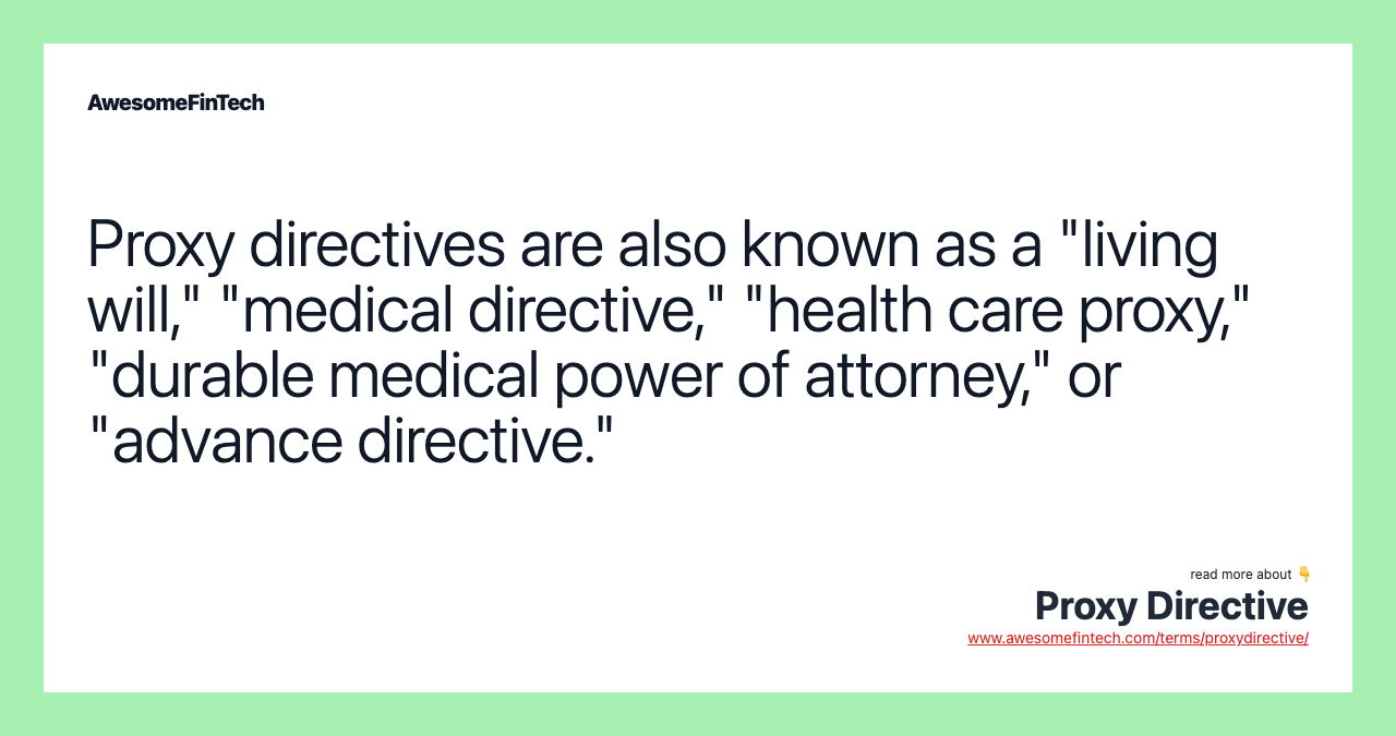 Proxy directives are also known as a "living will," "medical directive," "health care proxy," "durable medical power of attorney," or "advance directive."