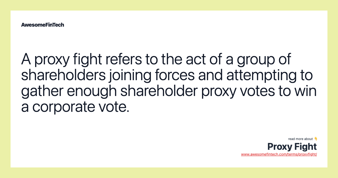 A proxy fight refers to the act of a group of shareholders joining forces and attempting to gather enough shareholder proxy votes to win a corporate vote.