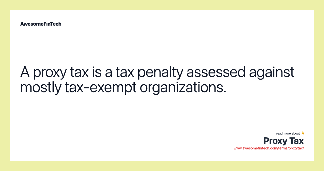 A proxy tax is a tax penalty assessed against mostly tax-exempt organizations.