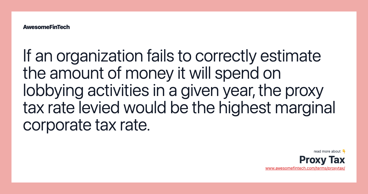 If an organization fails to correctly estimate the amount of money it will spend on lobbying activities in a given year, the proxy tax rate levied would be the highest marginal corporate tax rate.