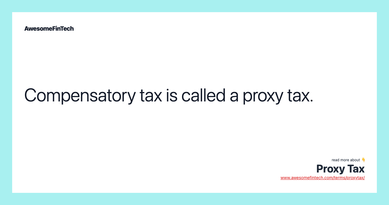 Compensatory tax is called a proxy tax.