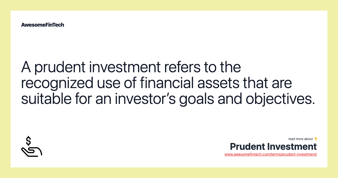 A prudent investment refers to the recognized use of financial assets that are suitable for an investor’s goals and objectives.