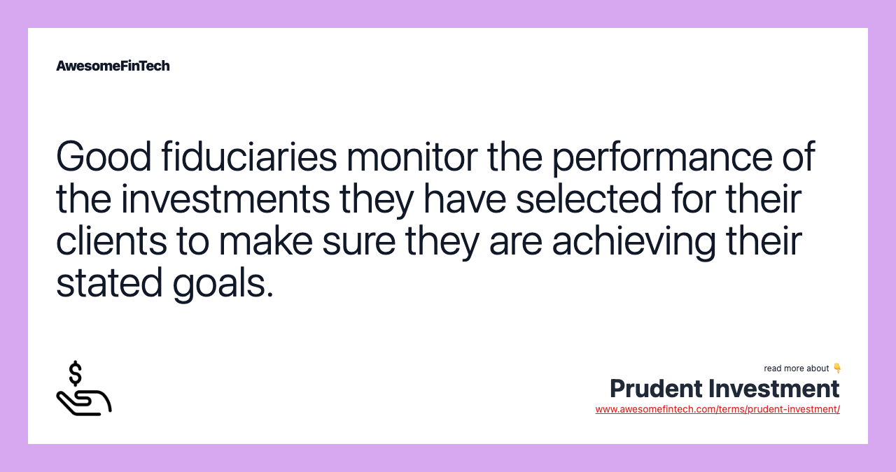 Good fiduciaries monitor the performance of the investments they have selected for their clients to make sure they are achieving their stated goals.
