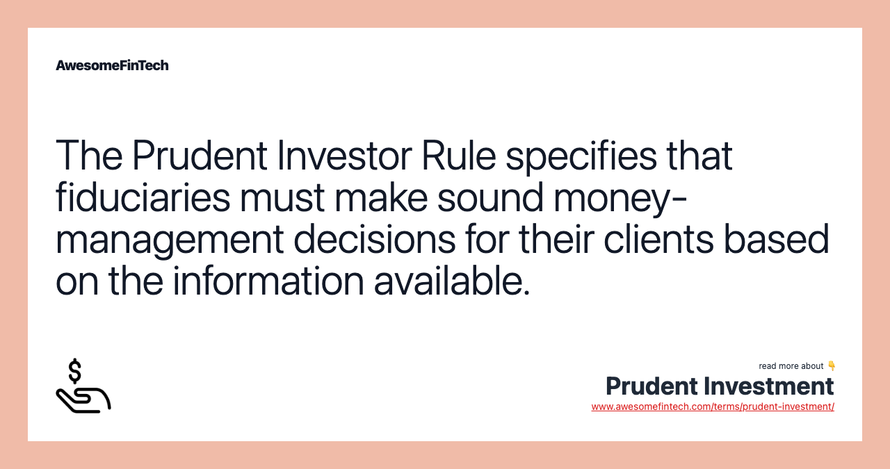The Prudent Investor Rule specifies that fiduciaries must make sound money-management decisions for their clients based on the information available.