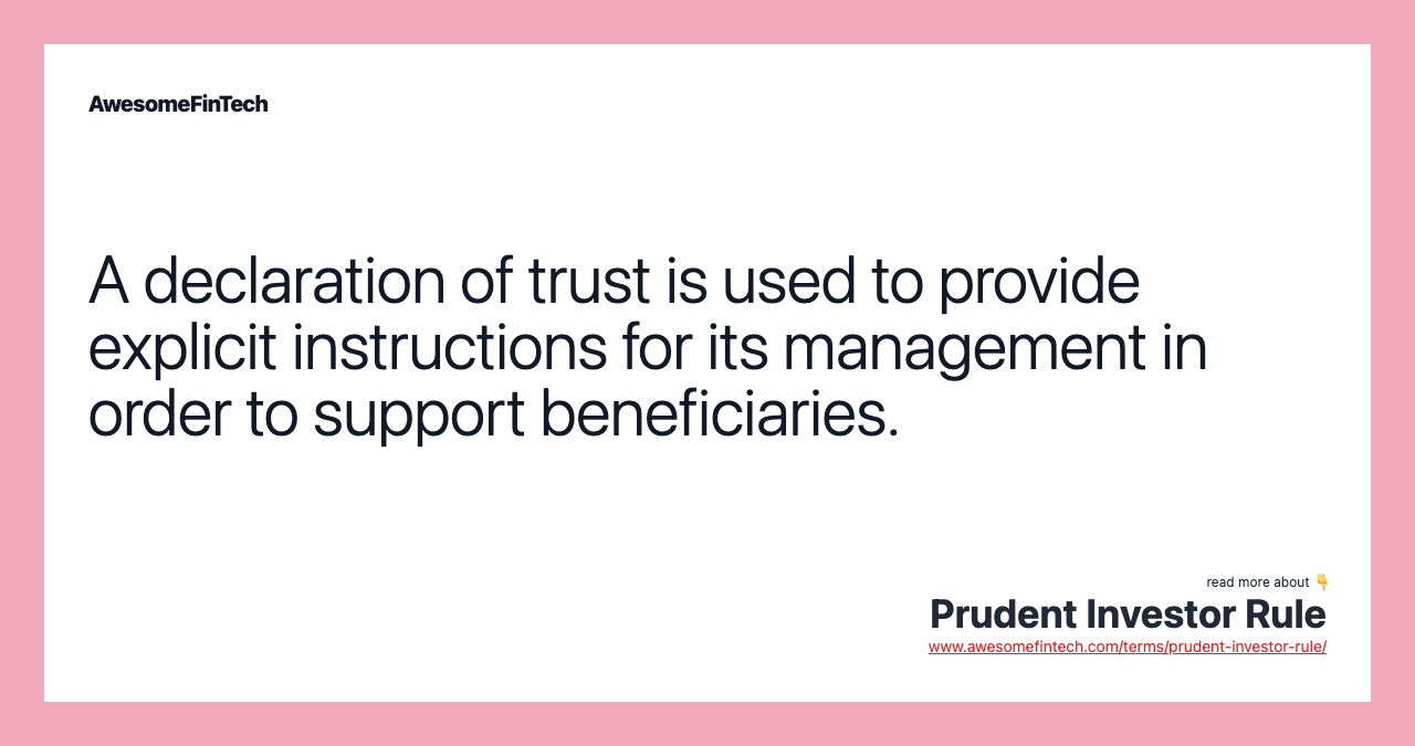 A declaration of trust is used to provide explicit instructions for its management in order to support beneficiaries.