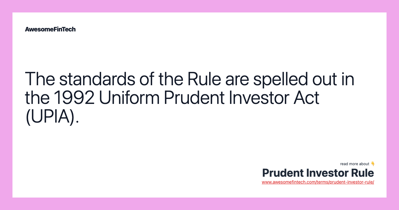 The standards of the Rule are spelled out in the 1992 Uniform Prudent Investor Act (UPIA).