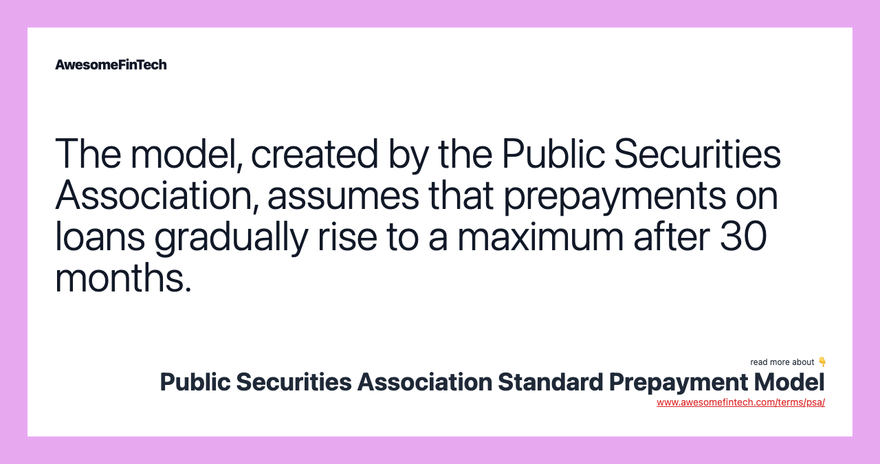 The model, created by the Public Securities Association, assumes that prepayments on loans gradually rise to a maximum after 30 months.