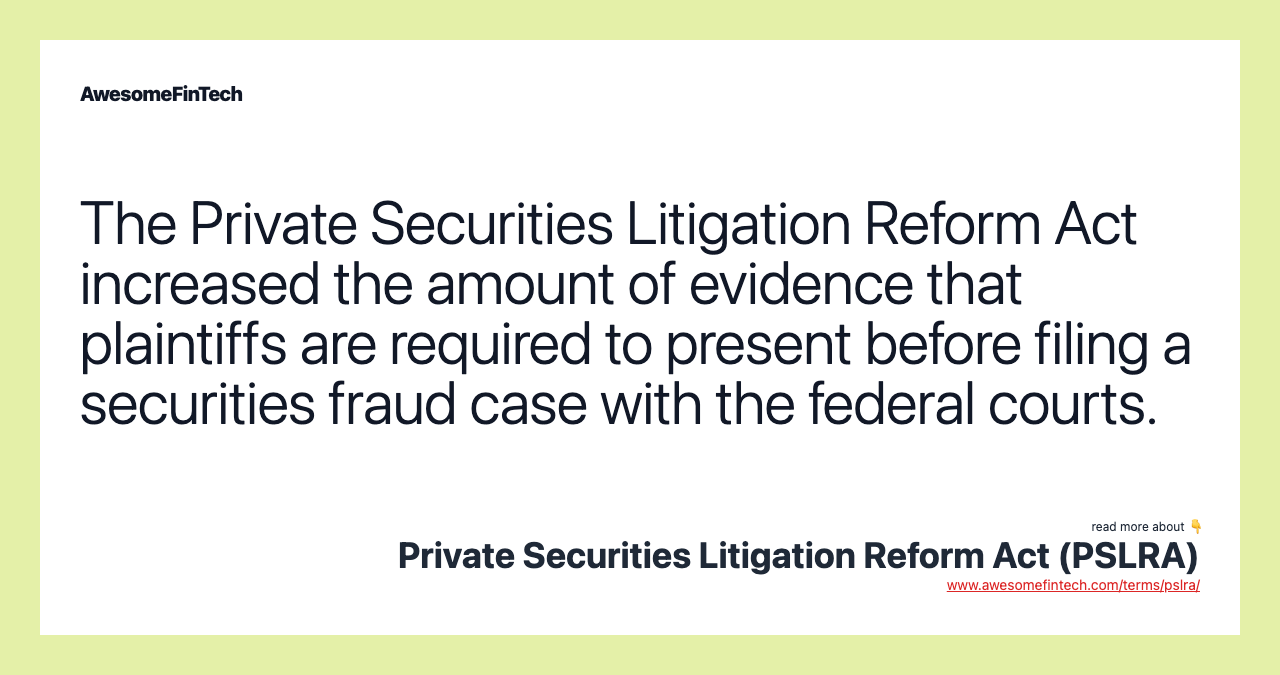 The Private Securities Litigation Reform Act increased the amount of evidence that plaintiffs are required to present before filing a securities fraud case with the federal courts.