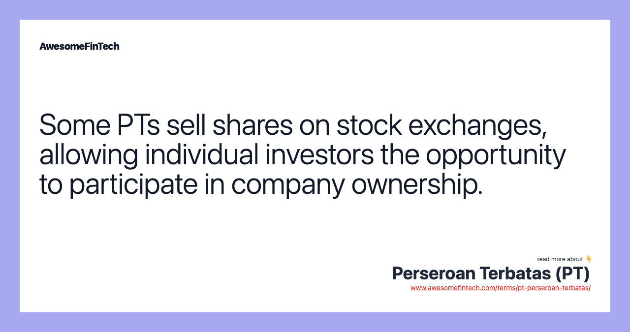 Some PTs sell shares on stock exchanges, allowing individual investors the opportunity to participate in company ownership.