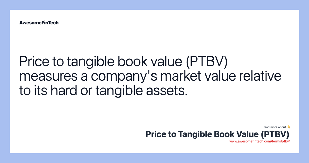 Price to tangible book value (PTBV) measures a company's market value relative to its hard or tangible assets.