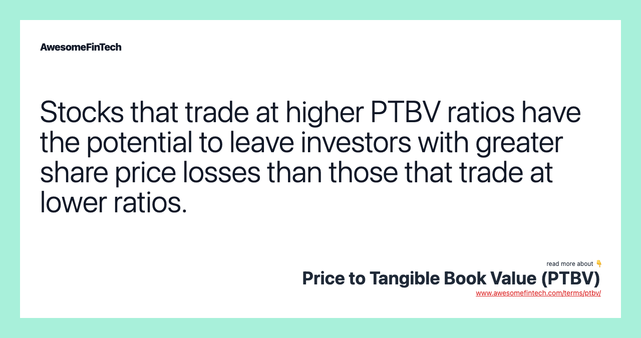 Stocks that trade at higher PTBV ratios have the potential to leave investors with greater share price losses than those that trade at lower ratios.