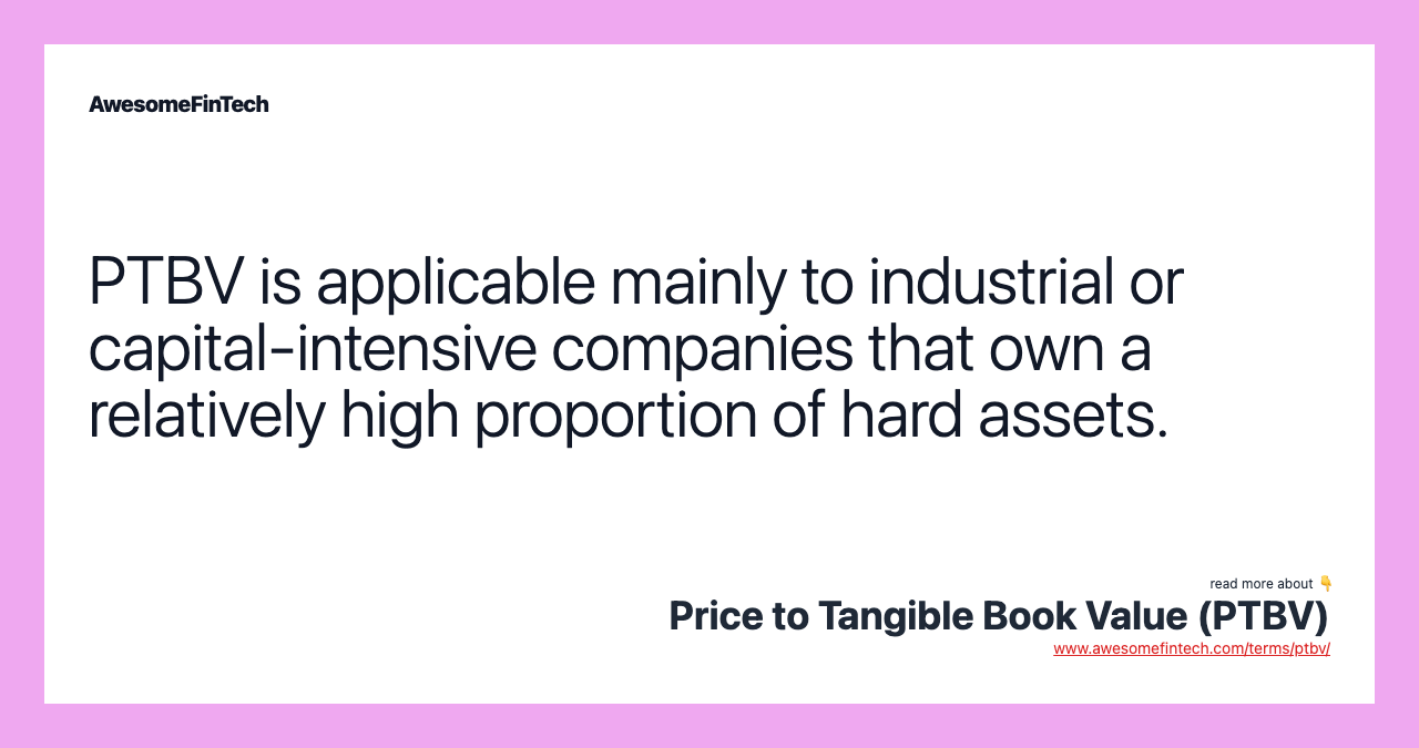PTBV is applicable mainly to industrial or capital-intensive companies that own a relatively high proportion of hard assets.