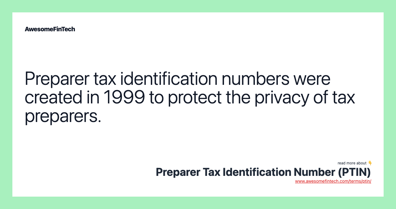 Preparer tax identification numbers were created in 1999 to protect the privacy of tax preparers.