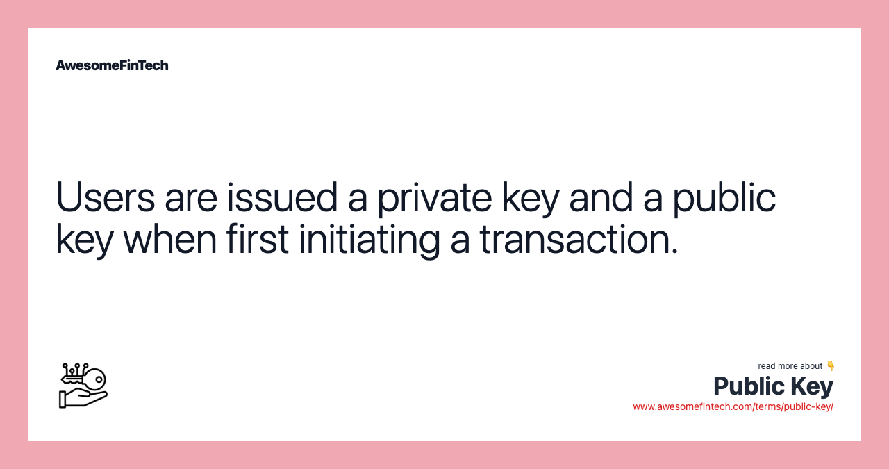 Users are issued a private key and a public key when first initiating a transaction.