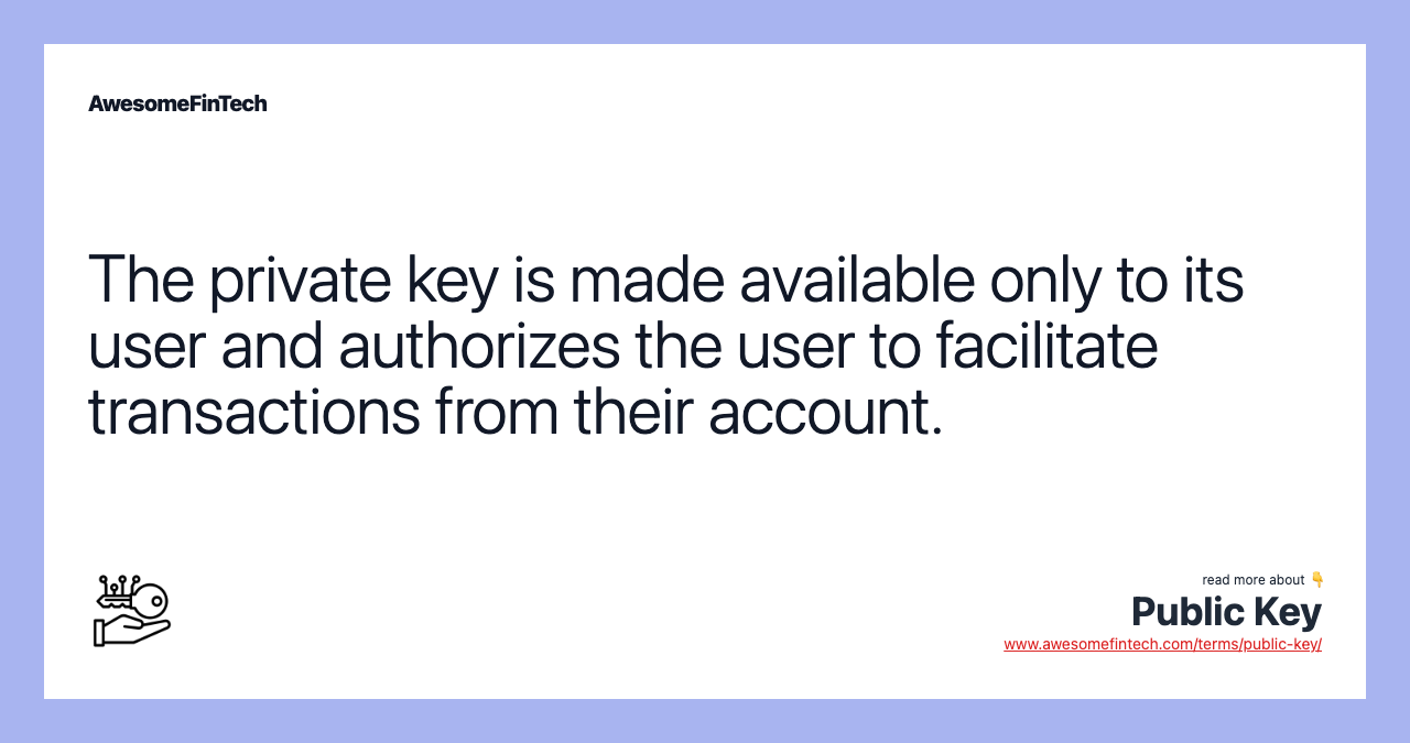 The private key is made available only to its user and authorizes the user to facilitate transactions from their account.