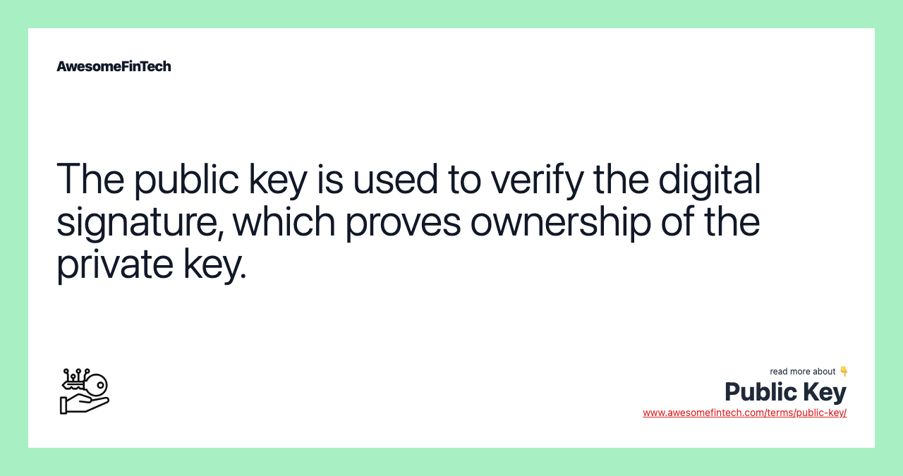 The public key is used to verify the digital signature, which proves ownership of the private key.