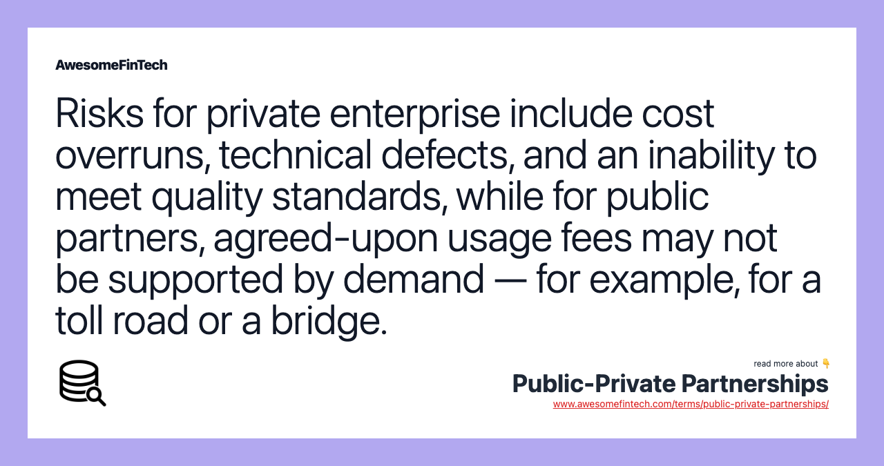 Risks for private enterprise include cost overruns, technical defects, and an inability to meet quality standards, while for public partners, agreed-upon usage fees may not be supported by demand — for example, for a toll road or a bridge.