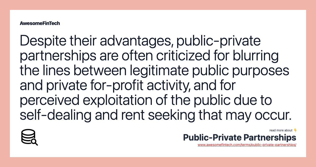 Despite their advantages, public-private partnerships are often criticized for blurring the lines between legitimate public purposes and private for-profit activity, and for perceived exploitation of the public due to self-dealing and rent seeking that may occur.