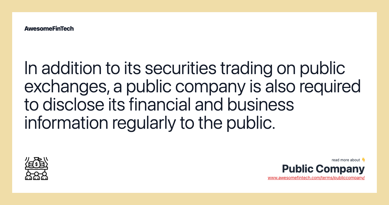 In addition to its securities trading on public exchanges, a public company is also required to disclose its financial and business information regularly to the public.