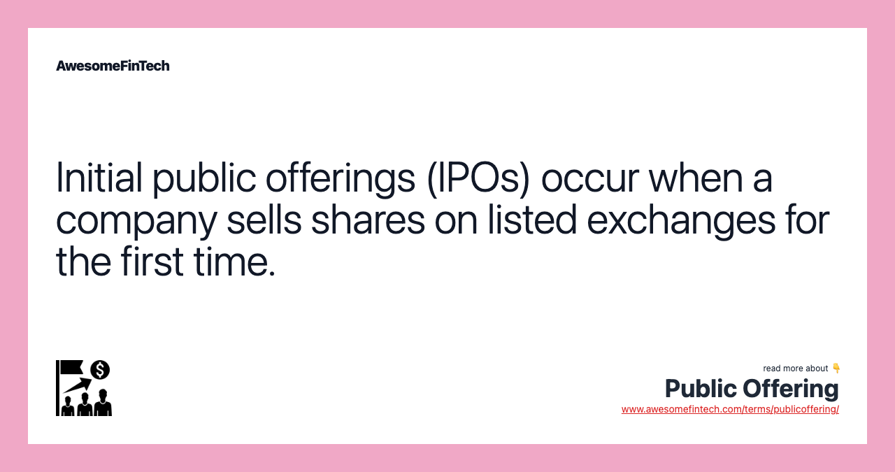 Initial public offerings (IPOs) occur when a company sells shares on listed exchanges for the first time.