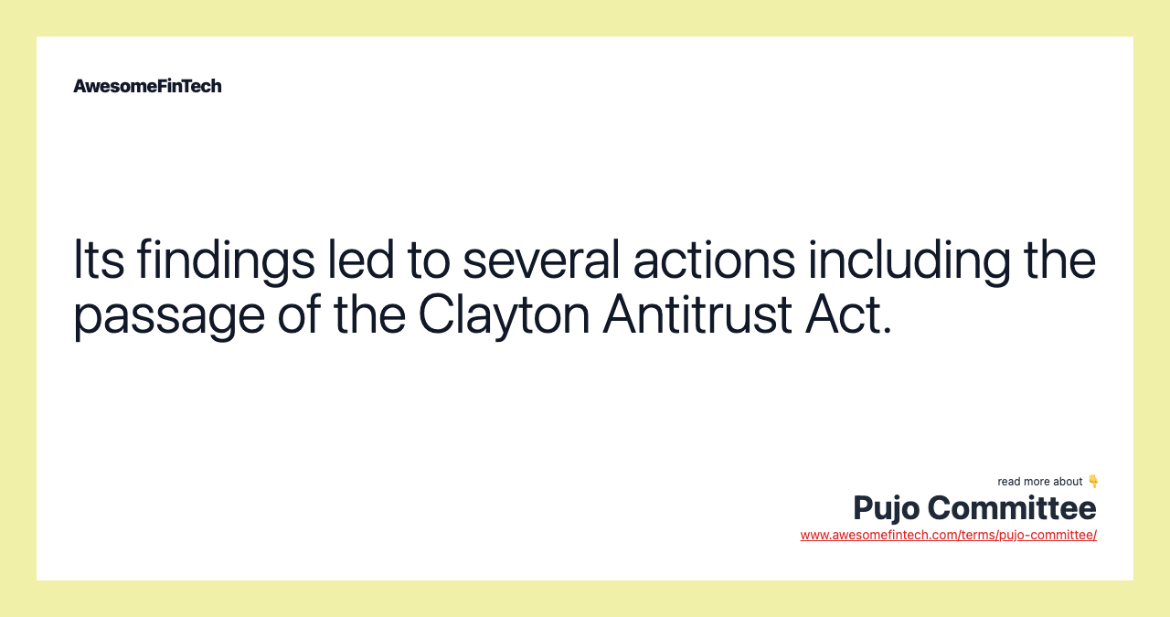 Its findings led to several actions including the passage of the Clayton Antitrust Act.