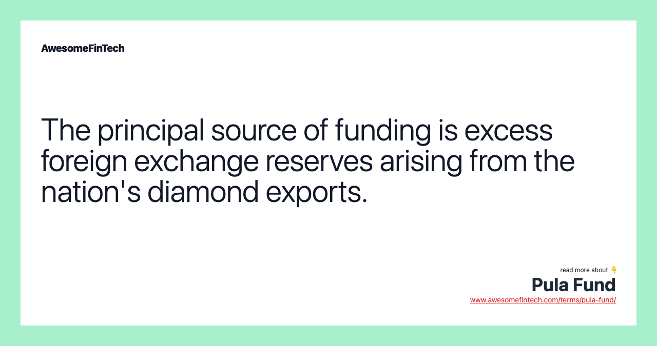 The principal source of funding is excess foreign exchange reserves arising from the nation's diamond exports.