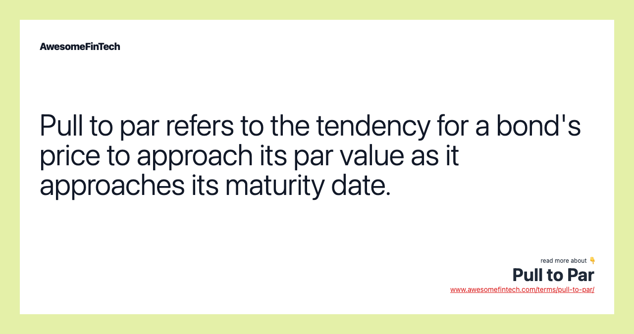 Pull to par refers to the tendency for a bond's price to approach its par value as it approaches its maturity date.