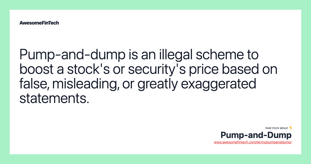 Pump-and-dump is an illegal scheme to boost a stock's or security's price based on false, misleading, or greatly exaggerated statements.