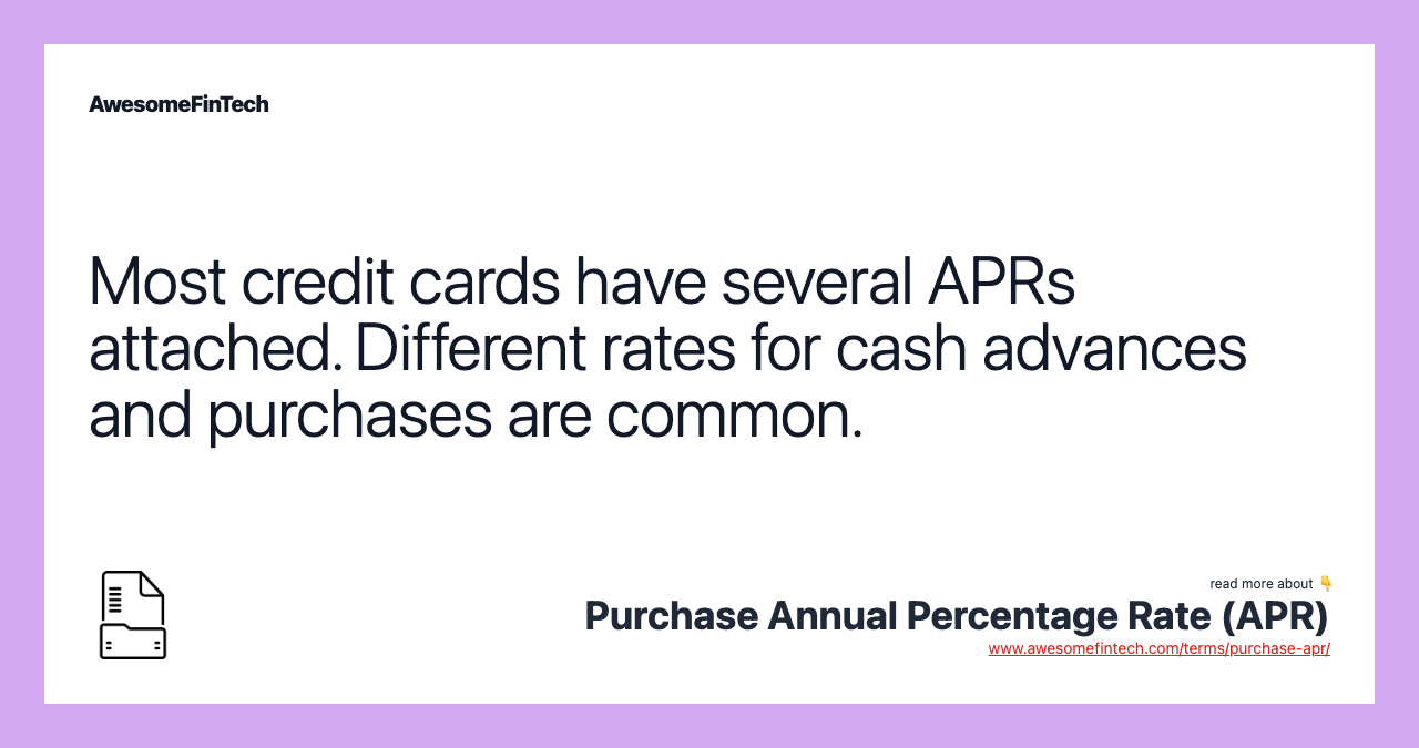 Most credit cards have several APRs attached. Different rates for cash advances and purchases are common.
