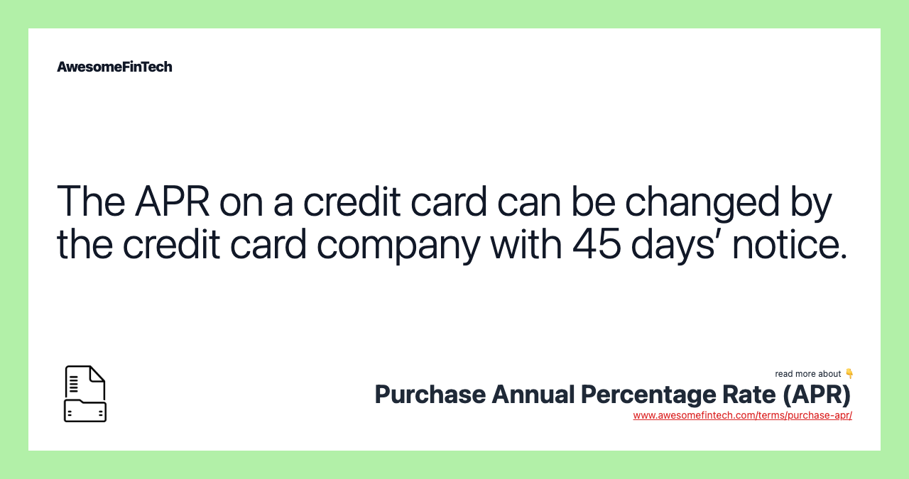 The APR on a credit card can be changed by the credit card company with 45 days’ notice.