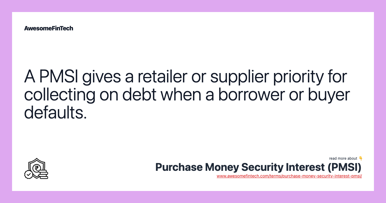 A PMSI gives a retailer or supplier priority for collecting on debt when a borrower or buyer defaults.