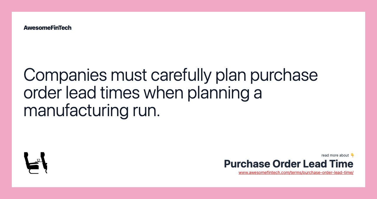 Companies must carefully plan purchase order lead times when planning a manufacturing run.