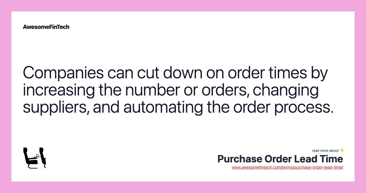 Companies can cut down on order times by increasing the number or orders, changing suppliers, and automating the order process.