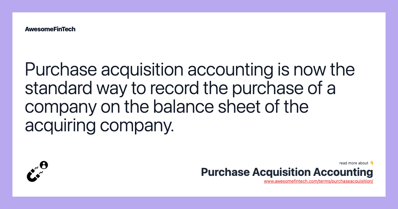 Purchase acquisition accounting is now the standard way to record the purchase of a company on the balance sheet of the acquiring company.