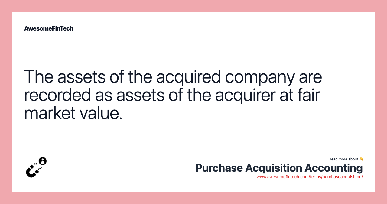 The assets of the acquired company are recorded as assets of the acquirer at fair market value.