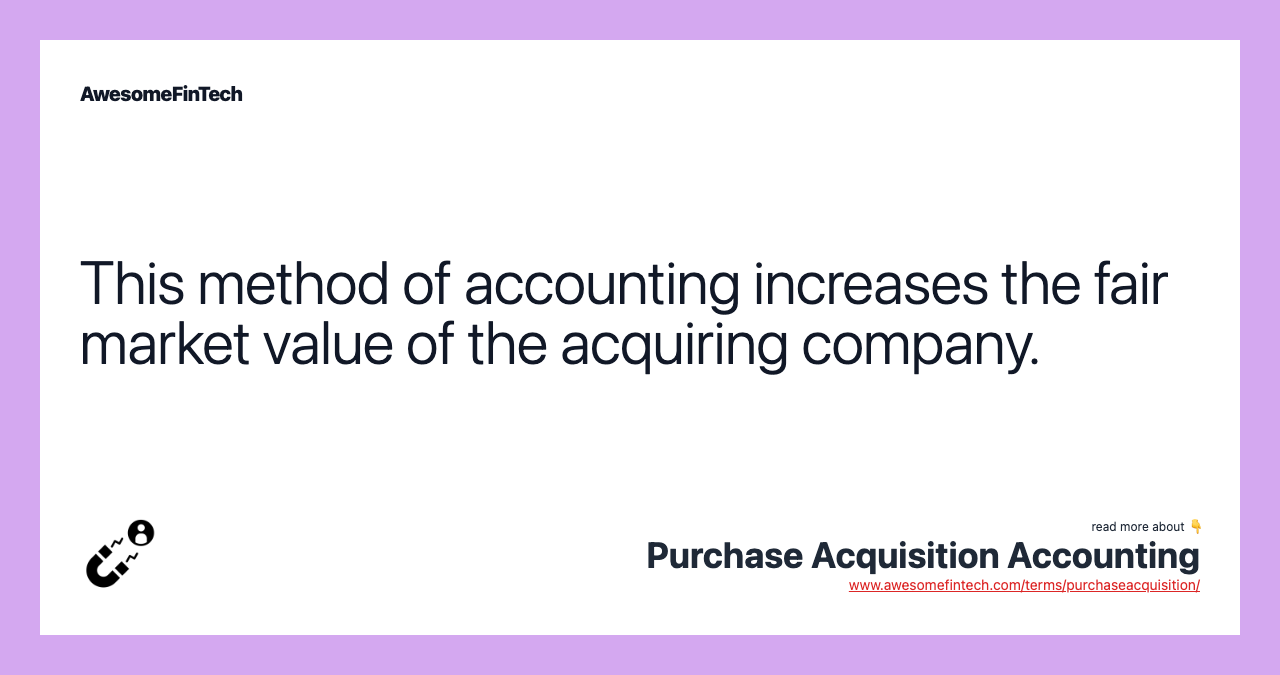 This method of accounting increases the fair market value of the acquiring company.