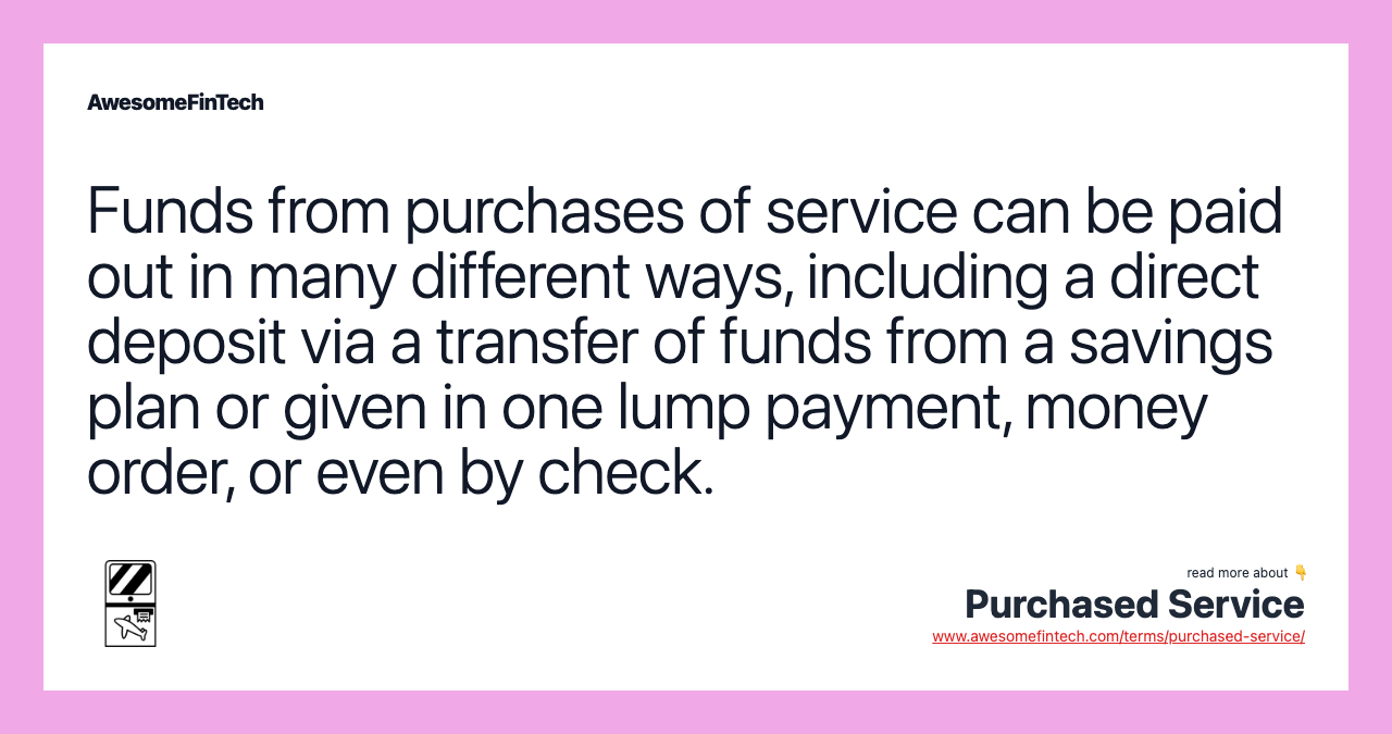 Funds from purchases of service can be paid out in many different ways, including a direct deposit via a transfer of funds from a savings plan or given in one lump payment, money order, or even by check.