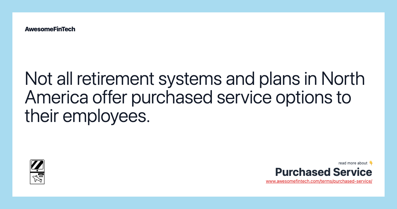 Not all retirement systems and plans in North America offer purchased service options to their employees.