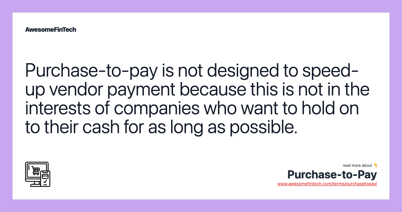 Purchase-to-pay is not designed to speed-up vendor payment because this is not in the interests of companies who want to hold on to their cash for as long as possible.