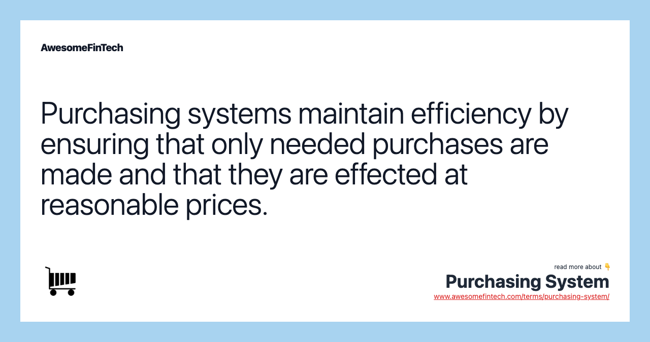 Purchasing systems maintain efficiency by ensuring that only needed purchases are made and that they are effected at reasonable prices.