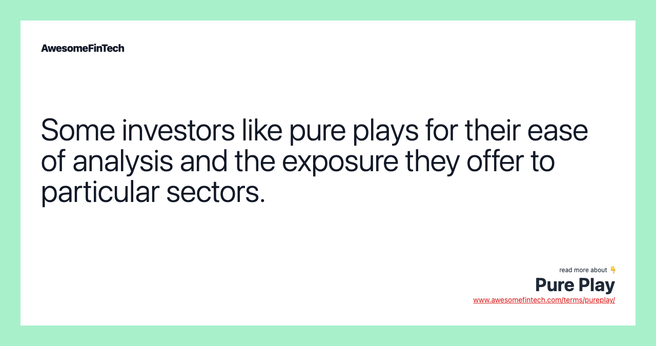 Some investors like pure plays for their ease of analysis and the exposure they offer to particular sectors.