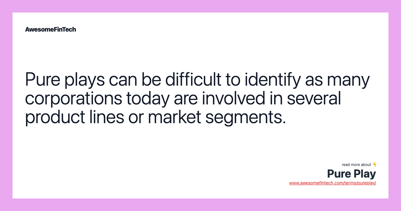 Pure plays can be difficult to identify as many corporations today are involved in several product lines or market segments.