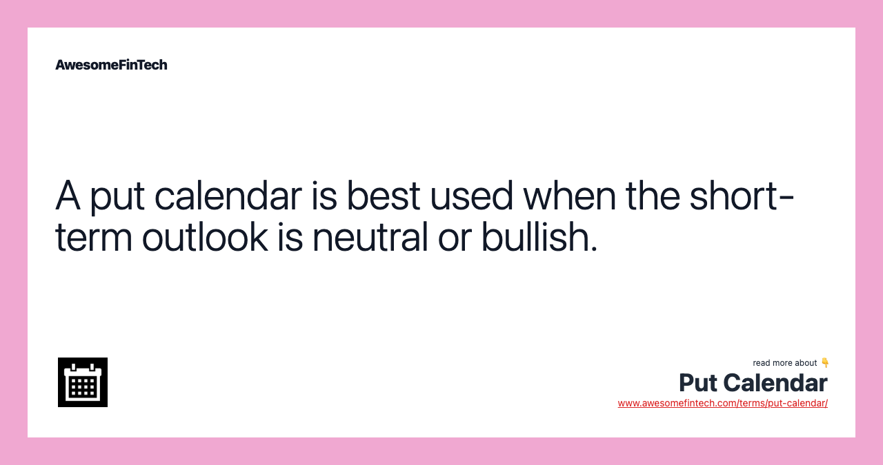 A put calendar is best used when the short-term outlook is neutral or bullish.