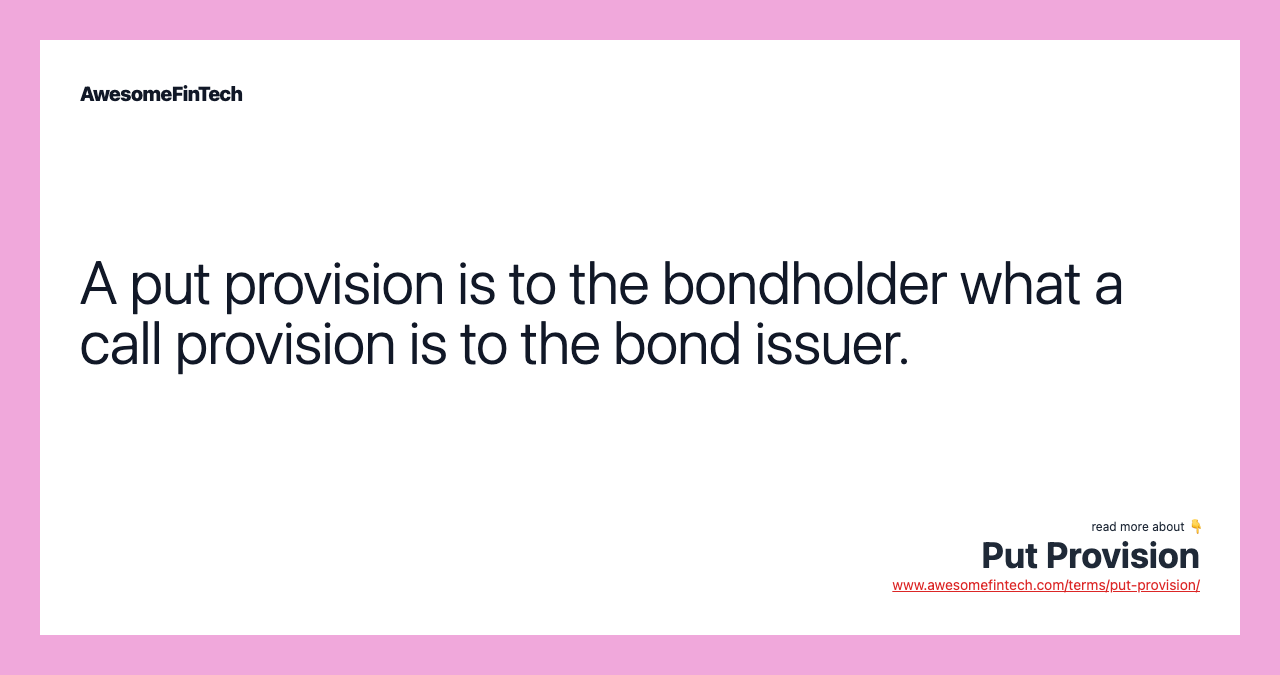 A put provision is to the bondholder what a call provision is to the bond issuer.