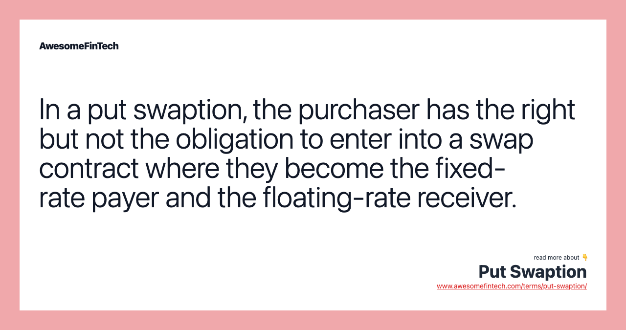 In a put swaption, the purchaser has the right but not the obligation to enter into a swap contract where they become the fixed-rate payer and the floating-rate receiver.