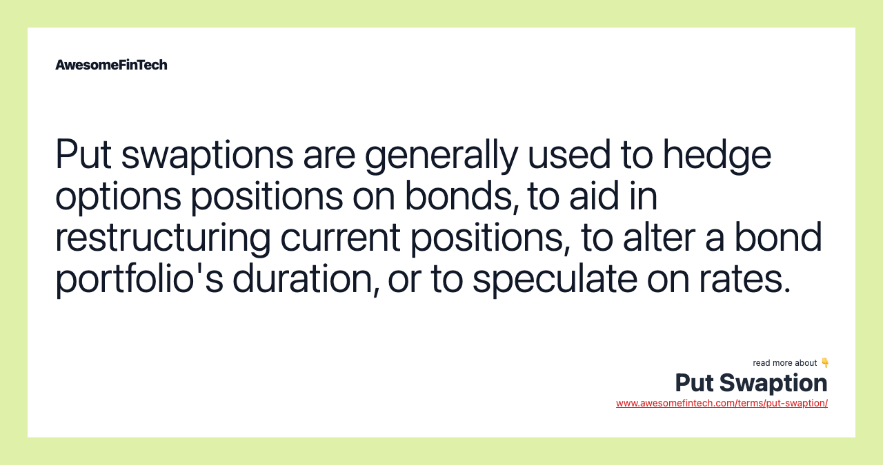 Put swaptions are generally used to hedge options positions on bonds, to aid in restructuring current positions, to alter a bond portfolio's duration, or to speculate on rates.