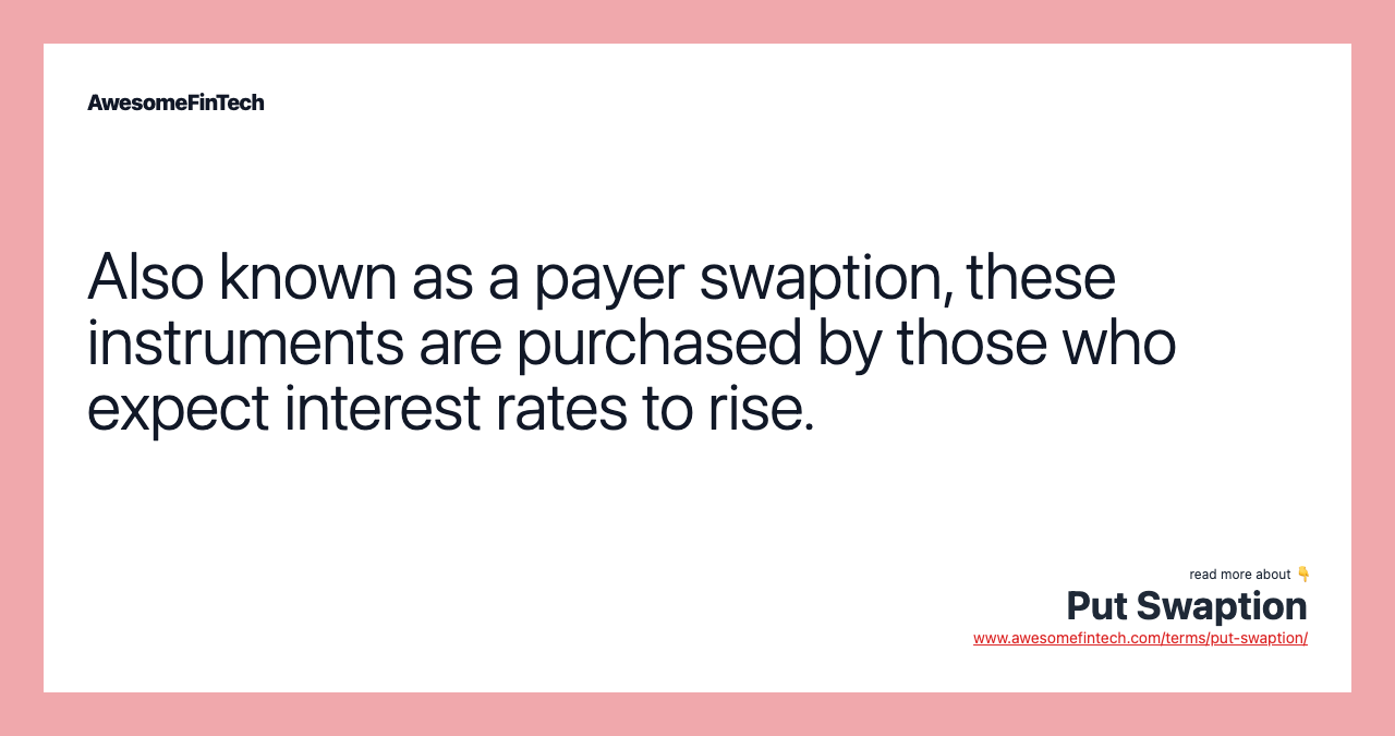 Also known as a payer swaption, these instruments are purchased by those who expect interest rates to rise.