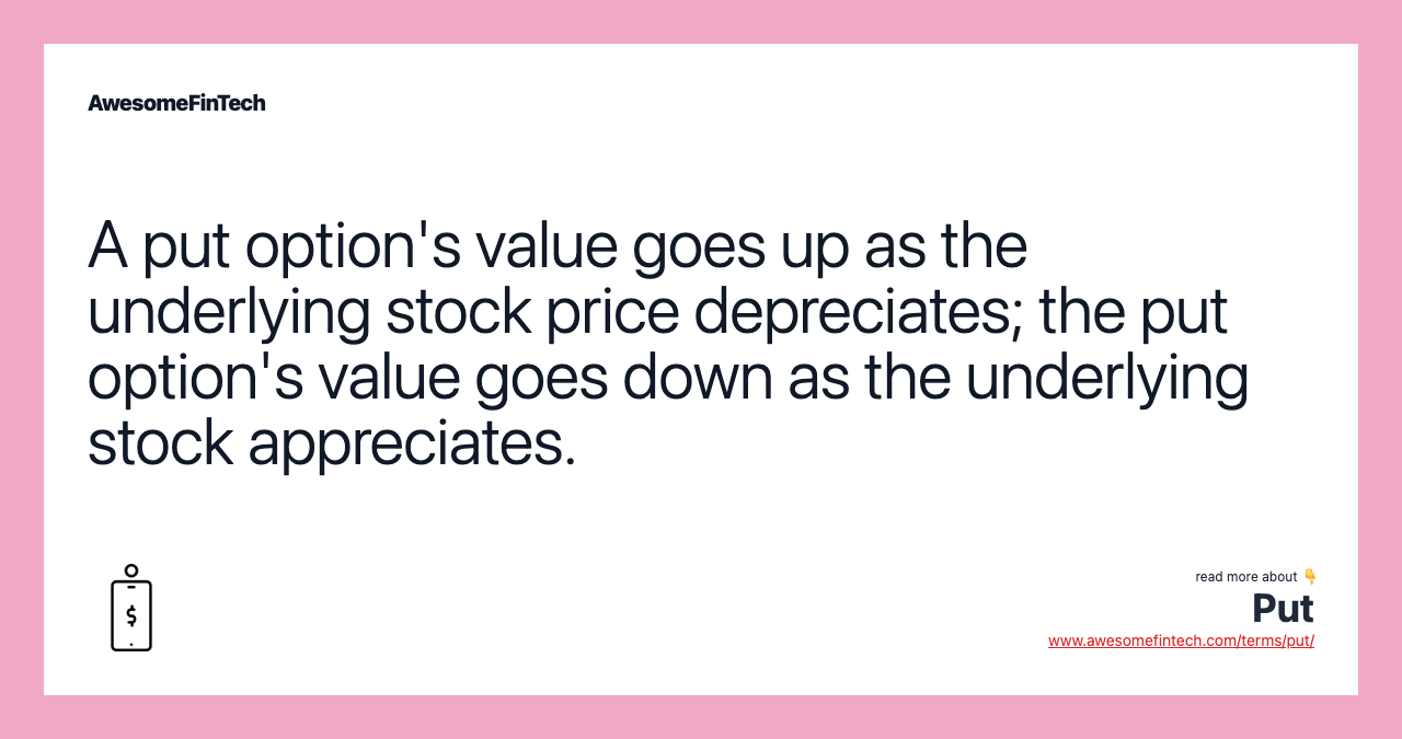 A put option's value goes up as the underlying stock price depreciates; the put option's value goes down as the underlying stock appreciates.