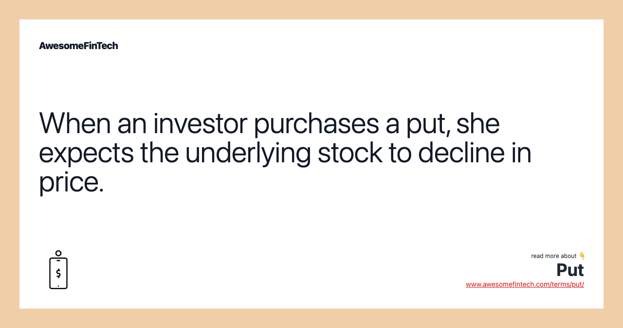 When an investor purchases a put, she expects the underlying stock to decline in price.